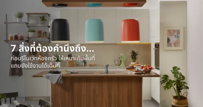 7 สิ่งที่ต้องคำนึงถึงก่อนรีโนเวทห้องครัว ให้เหมาะกับพื้นที่แถมยังใช้งานได้เต็มที่