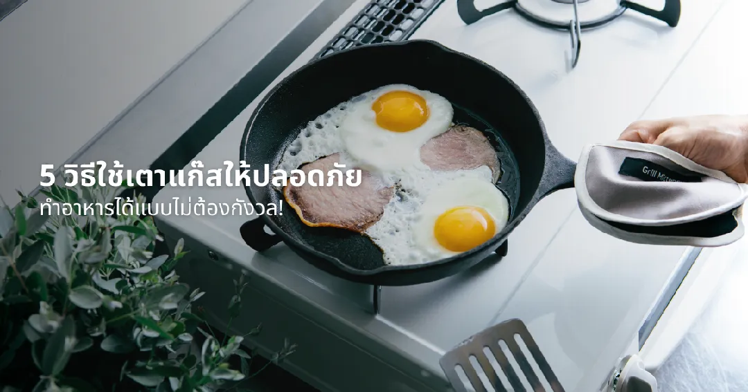 5 วิธีใช้เตาแก๊สให้ปลอดภัย ทำอาหารได้แบบไม่ต้องกังวล!